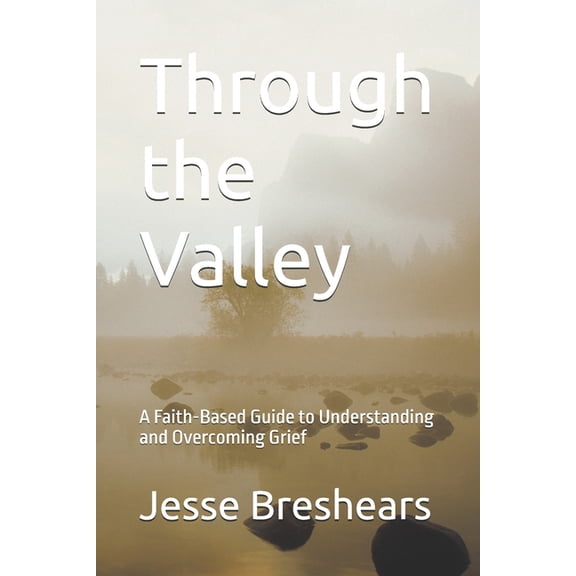 Through the Valley: A Faith-Based Guide to Understanding and Overcoming Grief, (Paperback)