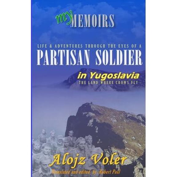 Through the eyes of a PARTISAN SOLDIER in Yugoslavia: Second World War in service with the Partisans (Paperback) by Robert Posl, Alojz Voler