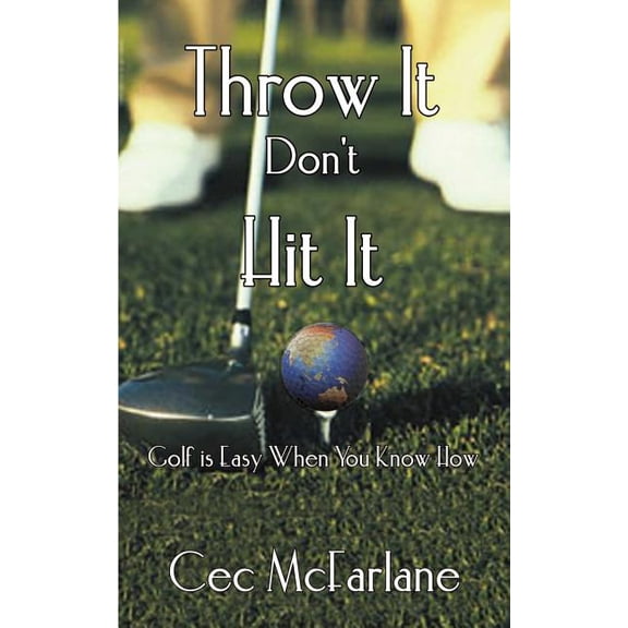 Throw It Don't Hit It: Golf is Easy When You Know How, (Paperback)