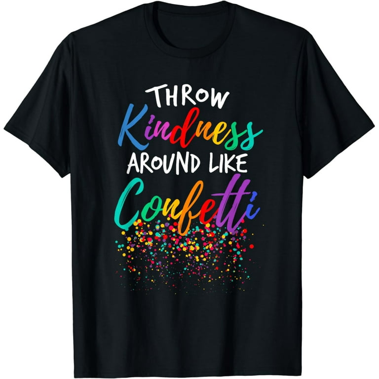 Throw Kindness Around Like Confetti T Shirt Kind Teacher Kid Throw Kindness Around Like Confetti T Shirt Kind Teacher Kid