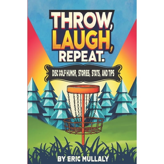 Throw, Laugh, Repeat: Disc Golf Humor, Stories, Stats, & Tips, (Paperback)