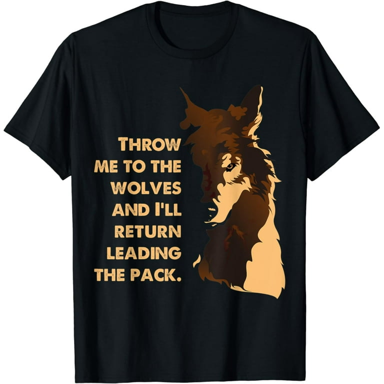 Throw Me To The Wolves & I'll Return Leading The Pack Tshirt Throw Me To The Wolves & I'll Return Leading The Pack Tshirt