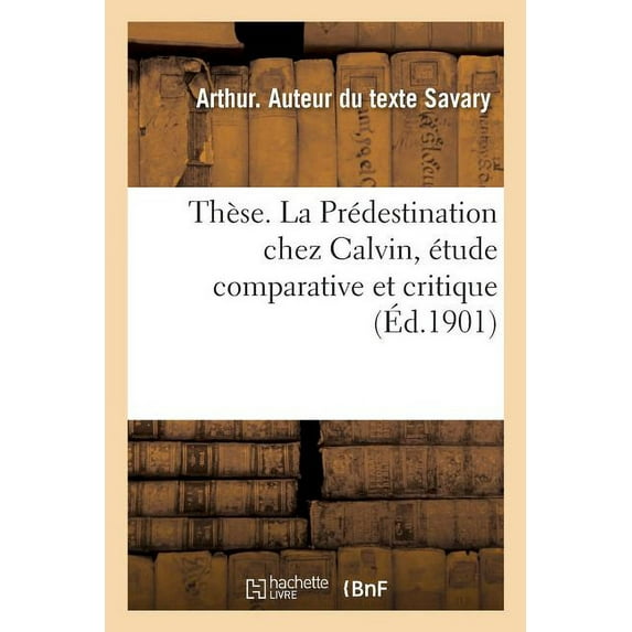 Thse. La Prdestination Chez Calvin, tude Comparative Et Critique: Facult de Thologie Protestante, Paris (Paperback)