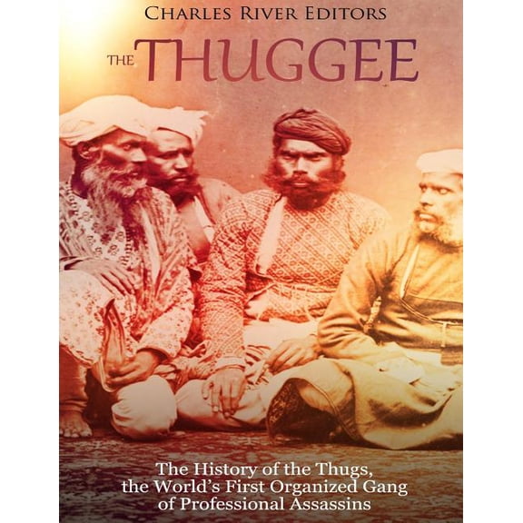 The Thuggee: The History of the Thugs, the World's First Organized Gang of Professional Assassins, (Paperback)