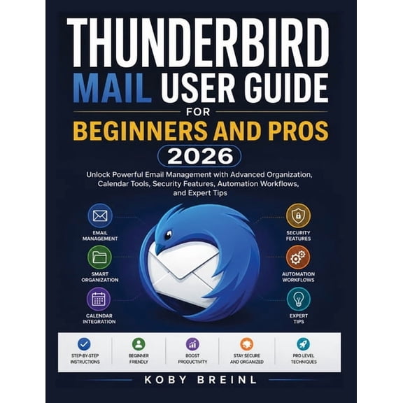 Thunderbird Mail User Guide for Beginners and Pros 2026: Unlock Powerful Email Management with Advanced Organization, Ca, (Paperback)