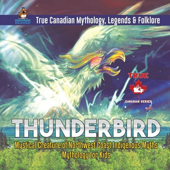 Thunderbird - Mystical Creature of Northwest Coast Indigenous Myths Mythology for Kids True Canadian Mythology, Legends , (Paperback)
