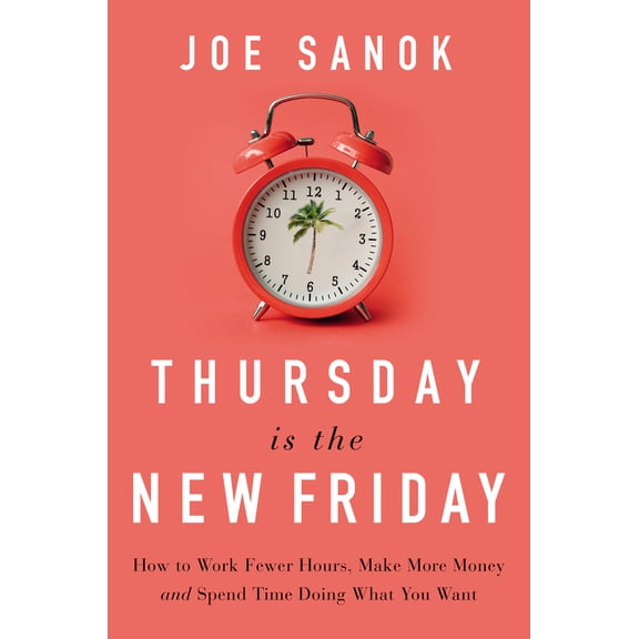 Thursday Is the New Friday: How to Work Fewer Hours, Make More Money, and Spend Time Doing What You Want, (Hardcover)