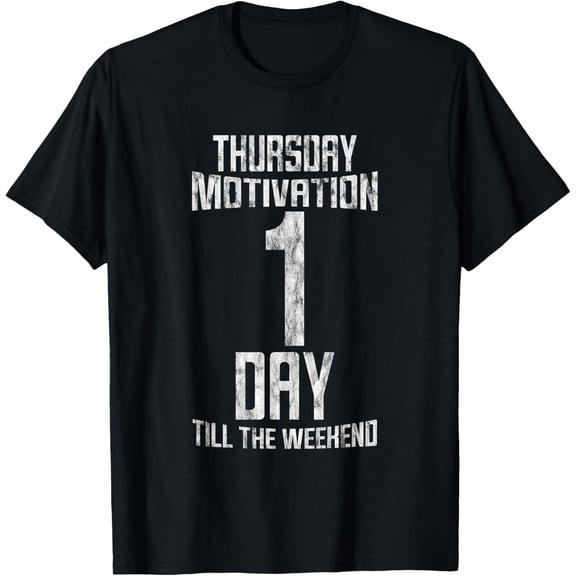 Thursday Motivation, 1 Day Till The Weekend -- T-Shirt