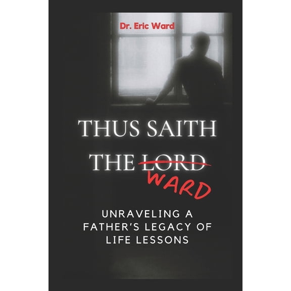 Thus Saith the Ward: Unraveling a Father's Legacy of Life Lessons (Paperback)