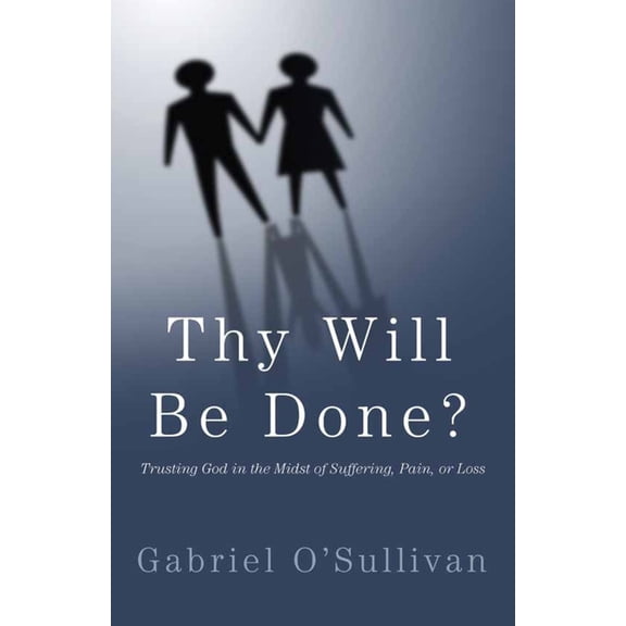 Thy Will Be Done?: Trusting God in the Midst of Suffering, Pain, or Loss?
