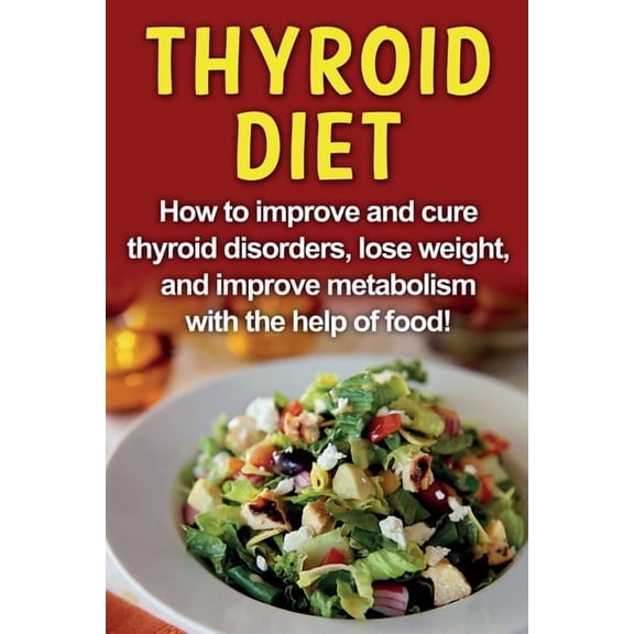 Thyroid Diet: How to improve and cure thyroid disorders, lose weight, and improve metabolism with the help of food!, (Paperback)