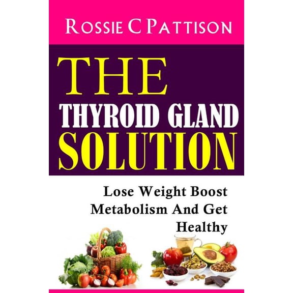 Thyroid Gland Solution : Lose Weight - Boost Metabolism and Get Healthy