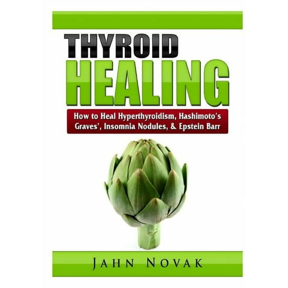 Thyroid Healing: How to Heal Hyperthyroidism, Hashimoto's, Graves', Insomnia, Nodules, & Epstein Barr, (Paperback)