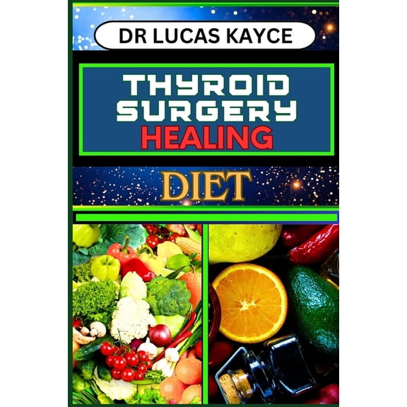 Thyroid Surgery Healing Diet: Revitalizing Your Recovery And Understanding Dietary Solutions For Hormonal Balance And Mu, (Paperback)