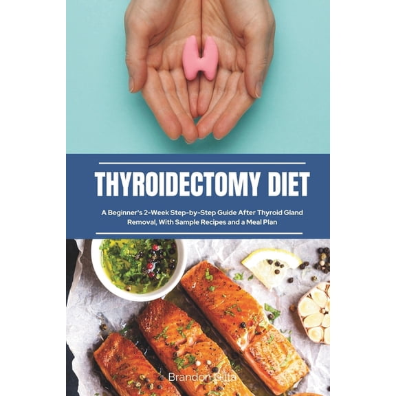 Thyroidectomy Diet: A Beginner's 2-Week Step-by-Step Guide After Thyroid Gland Removal, With Sample Recipes and a Meal P, (Paperback)