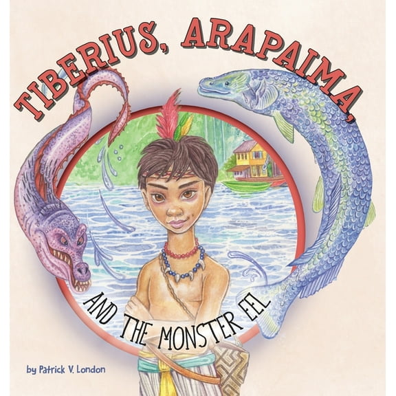 Tiberius, Arapaima, and the Monster Eel (Hardcover)