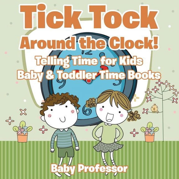 Tick Tock Around the Clock! Telling Time for Kids - Baby & Toddler Time Books, (Paperback)