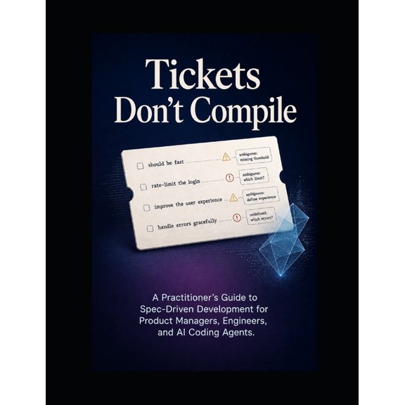 Tickets Don't Compile: A Practitioner's Guide to Spec-Driven Development for Product Managers, Engineers, and AI Coding , (Paperback)