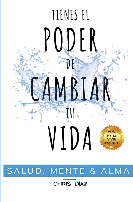 Tienes el Poder de Cambiar tu Vida : Salud, Mente y Alma. Guía para ...