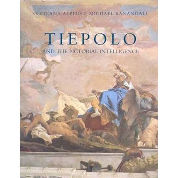 Tiepolo and the Pictorial Intelligence (Hardcover) by Professor Svetlana Alpers, Michael Baxandall