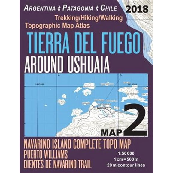 Tierra Del Fuego Around Ushuaia Map 2 Navarino Island Complete Topo Map Puerto Williams Argentina Patagonia Chile Trekking/Hiking/Walking Topographic Map Atlas 1 : 50000: All Neces