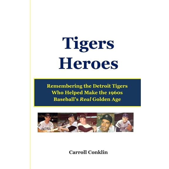 Tigers Heroes: Remembering the Detroit Tigers Who Helped Make the 1960s Baseball's Real Golden Age, (Paperback)
