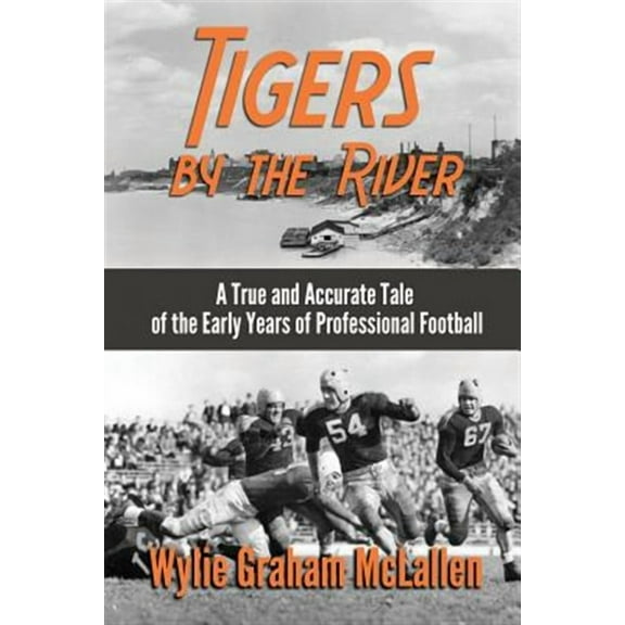 Tigers by the River: A True and Accurate Tale of the Early Days of Pro Football (Paperback) by Wylie Graham McLallen
