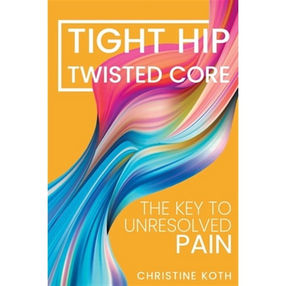 Tight Hip, Twisted Core: The Key To Unresolved Pain (Paperback)