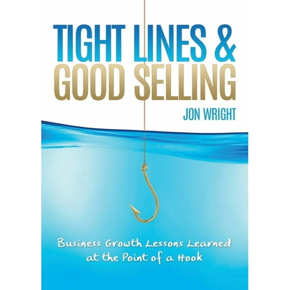 Tight Lines and Good Selling: Business Growth Lessons Learned at the Point of a Hook (Paperback)