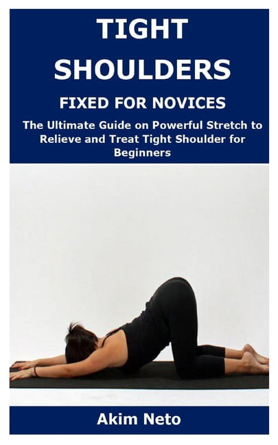Tight Shoulders Fixed for Novices: The Ultimate Guide on Powerful
