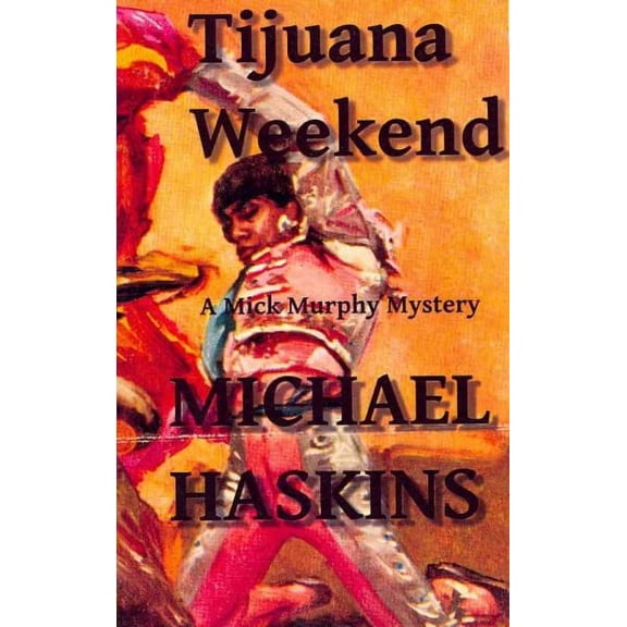 Tijuana Weekend: A Mick Murphy Mexican Mystery (Paperback) by Michael Haskins