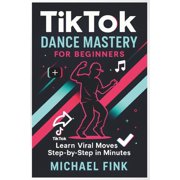 TikTok Dance Mastery for Beginners Learn Viral Moves Step-by-Step in Minutes, Paperback