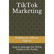 TikTok Marketing How to leverage the TikTok Platform For Profits, Paperback