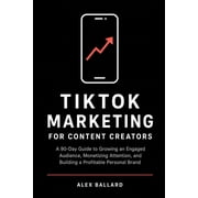 TikTok Marketing for Content Creators A 90-Day Guide to Growing an Engaged Audience, Monetizing Attention, and Building, Paperback