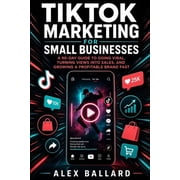 TikTok Marketing for Small Businesses A 90-Day Guide to Going Viral, Turning Views into Sales, and Growing a Profitable, Paperback