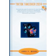 TikTok Takeover 2024 This book discusses the potential for short-form video and social commerce to significantly increa, Paperback
