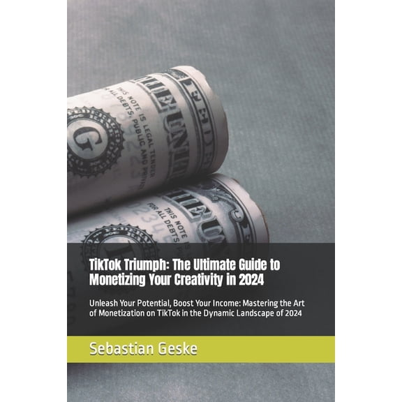 TikTok Triumph: The Ultimate Guide to Monetizing Your Creativity in 2024: Unleash Your Potential, Boost Your Income: Mastering the Art of Monetization on TikTok in the Dynamic Landscape of 2024 (Paper