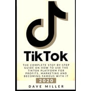 Tiktok The Complete Step-by-Step guide on how to use the Tiktok platform for profits, marketing and becoming famous wit, Paperback
