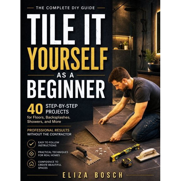 Tile It Yourself as a Beginner: 40 Step-by-Step Projects for Floors, Backsplashes, Showers, and More Professional Result, (Paperback)