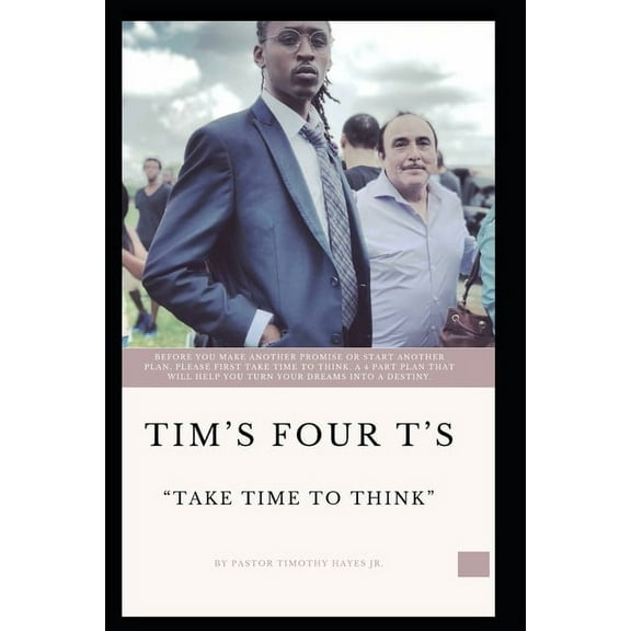 Tim's Four T's: Take Time To Think: BEFORE YOU MAKE ANOTHER PROMISE OR START ANOTHER PLAN, PLEASE FIRST TAKE TIME TO THINK. A 4 PART PLAN THAT WILL HELP YOU TURN YOUR DREAMS INTO DESTINY. (Paperback)