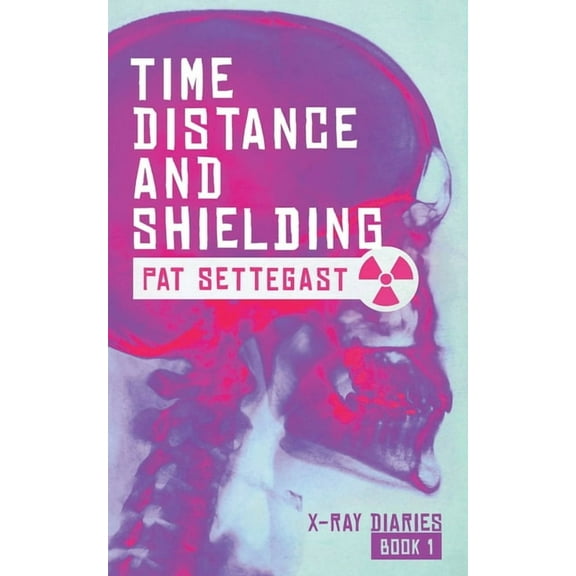 Time, Distance, and Shielding: A Radiographic Thriller (Paperback) by Pat Settegast