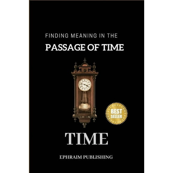 Time: Embracing Life;s Fleeting Moments And Finding Meaning in the passage of Time, (Paperback)