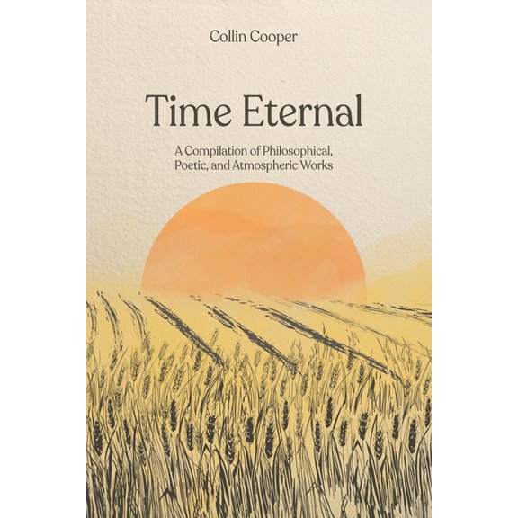 Time Eternal : A Compilation of Philosophical, Poetic, and Atmospheric Works (Paperback)