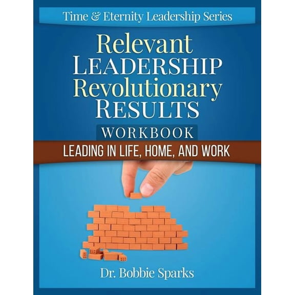 Time & Eternity Leadership: Relevant Leadership Revolutionary Results Workbook : Leading in Life, Home, and Work (Paperback)