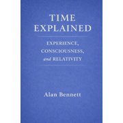 Time Explained EXPERIENCE, CONSCIOUSNESS, and RELATIVITY, Paperback