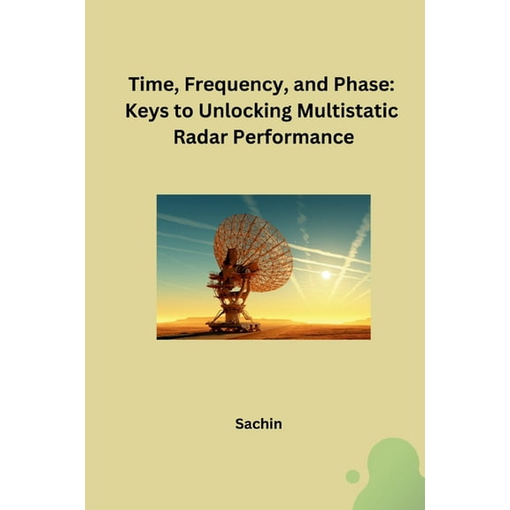 Time, Frequency, and Phase: Keys to Unlocking Multistatic Radar Performance, (Paperback)