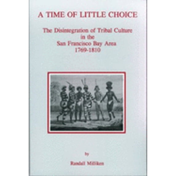 A Time of Little Choice: The Disintegration of Tribal Culture in the San Francisco Bay Area, 1769 (Paperback) by Thomas C. Blackburn, Randall Milliken