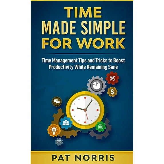 Time Made Simple For Work: Time Management Tips and Tricks to Boost Productivity While Remaining Sane, (Paperback)