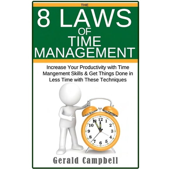 Time Management: The 8 Laws of Time Management: Increase Your Productivity with Time Management Skills Get Things Done in Less Time with These Techniques Paperback 1542372844 9781542372848 Gerald