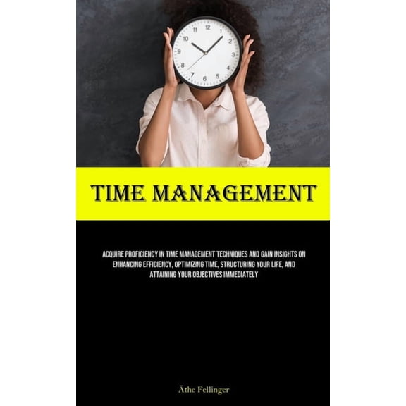 Time Management: Acquire Proficiency In Time Management Techniques And Gain Insights On Enhancing Efficiency, Optimizing, (Paperback)